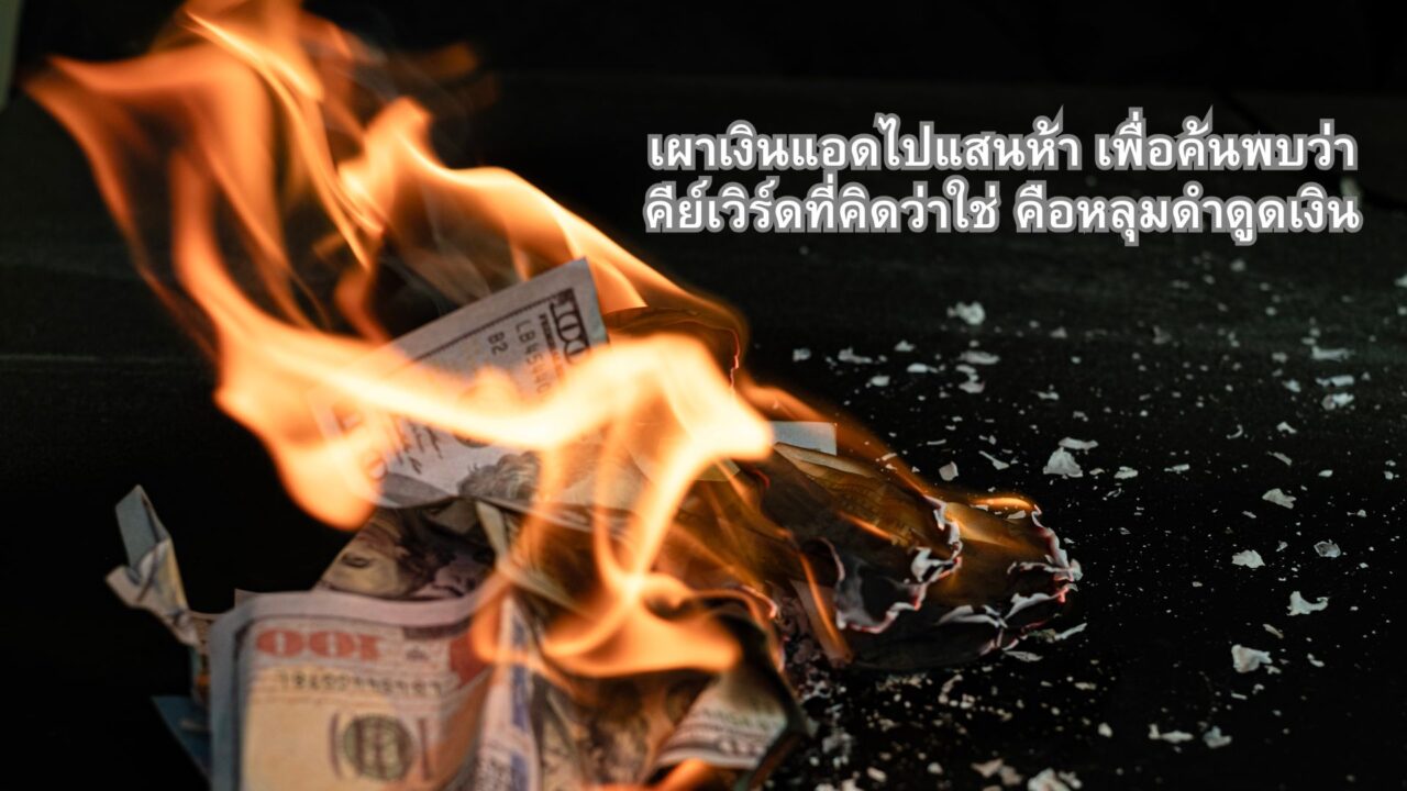 เผาเงินแอดไปแสนห้า เพื่อค้นพบว่าคีย์เวิร์ดที่คิดว่าใช่ คือหลุมดำดูดเงิน