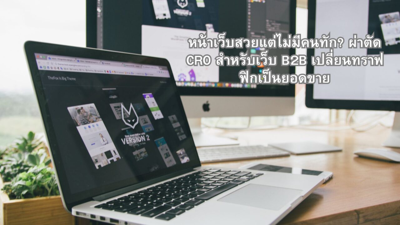 หน้าเว็บสวยแต่ไม่มีคนทัก ผ่าตัด CRO สำหรับเว็บ B2B เปลี่ยนทราฟฟิกเป็นยอดขาย